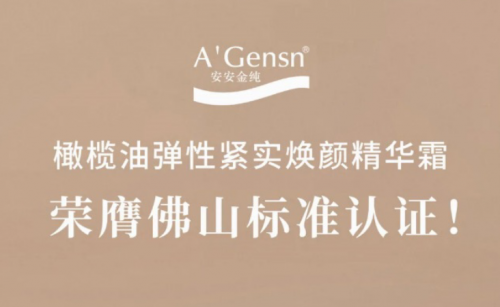 亚游集团ag8金纯橄榄油弹性紧实焕颜精华霜荣膺佛山尺度认证！